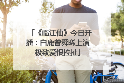 《临江仙》今日开播：白鹿曾舜晞上演极致爱恨拉扯