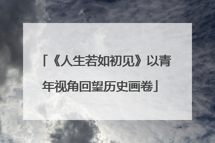 《人生若如初见》以青年视角回望历史画卷