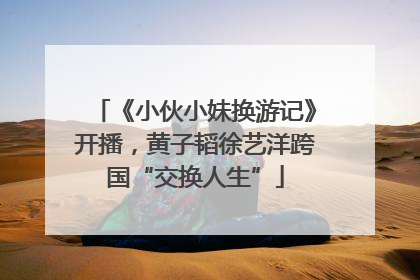 《小伙小妹换游记》开播，黄子韬徐艺洋跨国“交换人生”