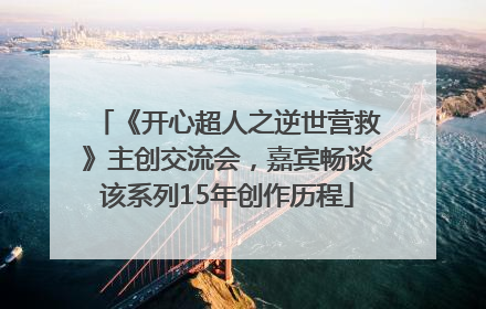 《开心超人之逆世营救》主创交流会，嘉宾畅谈该系列15年创作历程