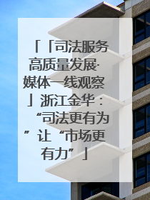 「司法服务高质量发展·媒体一线观察」浙江金华：“司法更有为”让“市场更有力”
