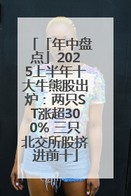 「年中盘点」2025上半年十大牛熊股出炉：两只ST涨超300% 三只北交所股挤进前十