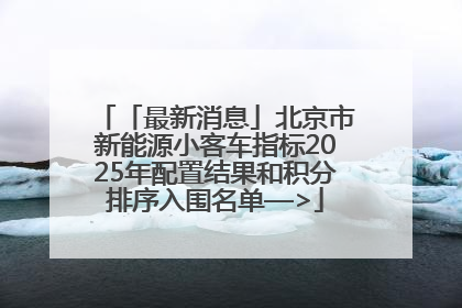 「最新消息」北京市新能源小客车指标2025年配置结果和积分排序入围名单—>