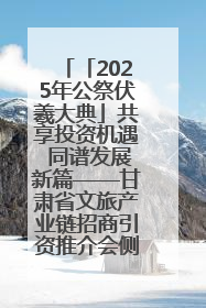 「2025年公祭伏羲大典」共享投资机遇 同谱发展新篇——甘肃省文旅产业链招商引资推介会侧记