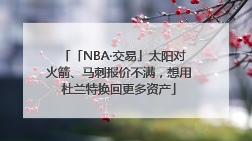 「NBA·交易」太阳对火箭、马刺报价不满，想用杜兰特换回更多资产
