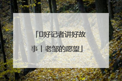  好记者讲好故事丨老邹的愿望