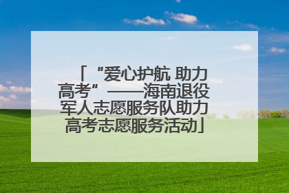 “爱心护航 助力高考”——海南退役军人志愿服务队助力高考志愿服务活动