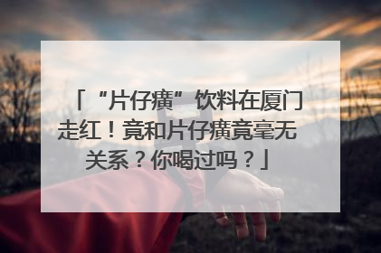 “片仔癀”饮料在厦门走红！竟和片仔癀竟毫无关系？你喝过吗？