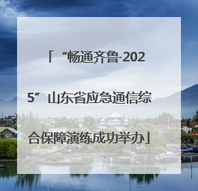 “畅通齐鲁·2025”山东省应急通信综合保障演练成功举办
