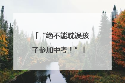 “绝不能耽误孩子参加中考！”