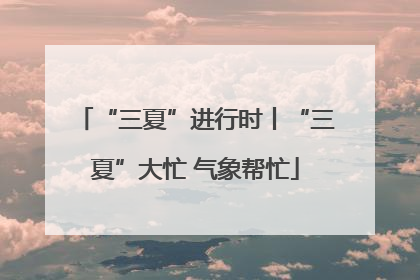 “三夏”进行时丨“三夏”大忙 气象帮忙