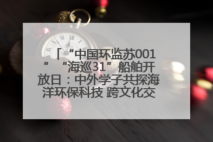 “中国环监苏001”“海巡31”船舶开放日：中外学子共探海洋环保科技 跨文化交流筑牢“蓝色”友谊
