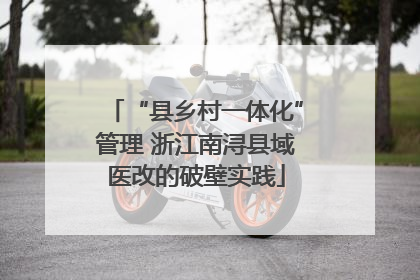 “县乡村一体化”管理 浙江南浔县域医改的破壁实践