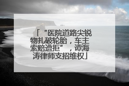 “医院道路尖锐物扎破轮胎，车主索赔遭拒”，谭海涛律师支招维权