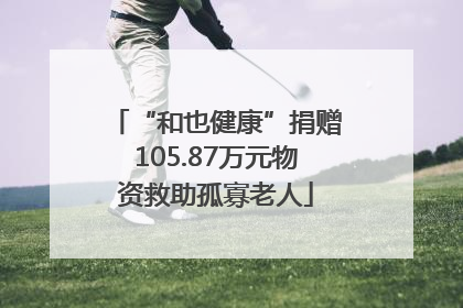 “和也健康”捐赠105.87万元物资救助孤寡老人