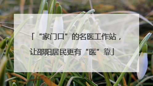 “家门口”的名医工作站，让邵阳居民更有“医”靠