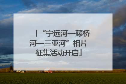 “宁远河—藤桥河—三亚河”相片征集活动开启