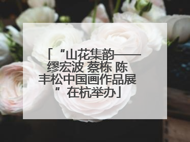 “山花集韵——缪宏波 蔡栋 陈丰松中国画作品展”在杭举办