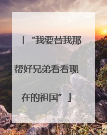 “我要替我那帮好兄弟看看现在的祖国”