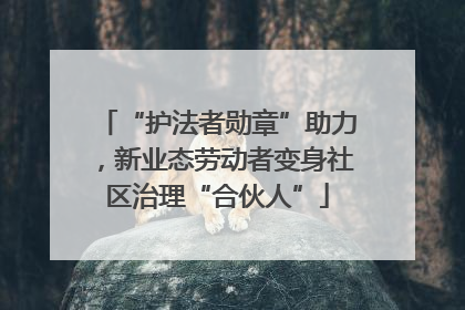 “护法者勋章”助力，新业态劳动者变身社区治理“合伙人”