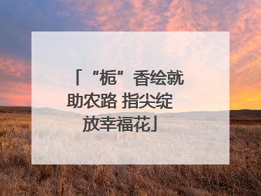 “栀”香绘就助农路 指尖绽放幸福花