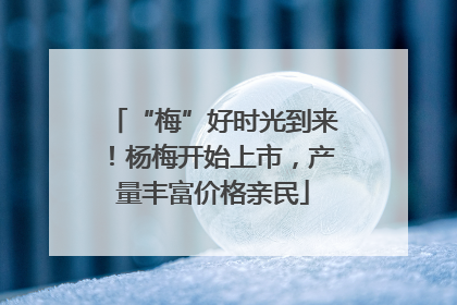 “梅”好时光到来！杨梅开始上市，产量丰富价格亲民