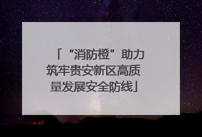 “消防橙”助力筑牢贵安新区高质量发展安全防线