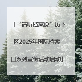“请听档案说”历下区2025年国际档案日系列宣传活动启动
