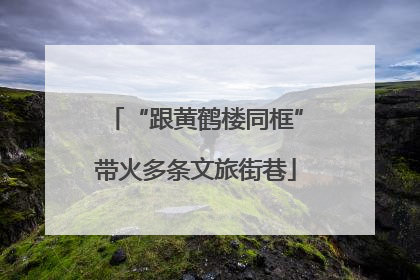 “跟黄鹤楼同框”带火多条文旅街巷