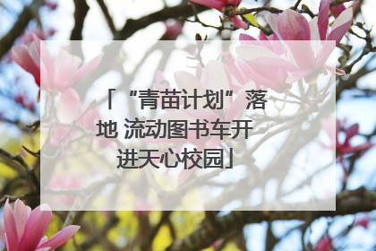“青苗计划”落地 流动图书车开进天心校园