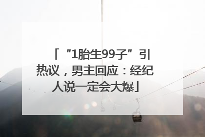 “1胎生99子”引热议，男主回应：经纪人说一定会大爆