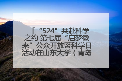 “524”共赴科学之约 第七届“启梦微来”公众开放暨科学日活动在山东大学（青岛）成功举办