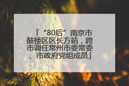 “80后”南京市鼓楼区区长方靖，跨市调任常州市委常委、市政府党组成员