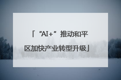 “AI+”推动和平区加快产业转型升级