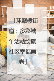 环翠楼街道：多彩端午活动绘就社区幸福画卷