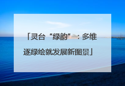 灵台“绿韵”：多维逐绿绘就发展新图景