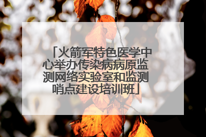 火箭军特色医学中心举办传染病病原监测网络实验室和监测哨点建设培训班