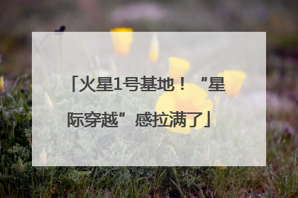 火星1号基地！“星际穿越”感拉满了