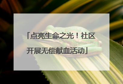 点亮生命之光！社区开展无偿献血活动
