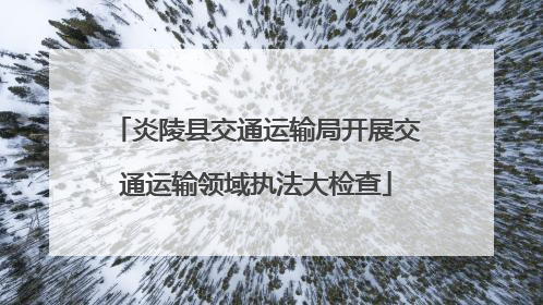 炎陵县交通运输局开展交通运输领域执法大检查