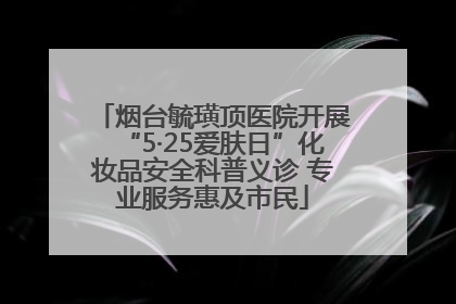 烟台毓璜顶医院开展“5·25爱肤日”化妆品安全科普义诊 专业服务惠及市民