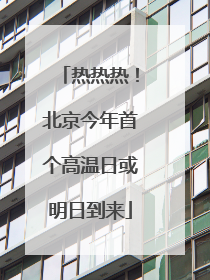 热热热！北京今年首个高温日或明日到来