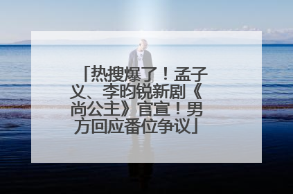 热搜爆了！孟子义、李昀锐新剧《尚公主》官宣！男方回应番位争议
