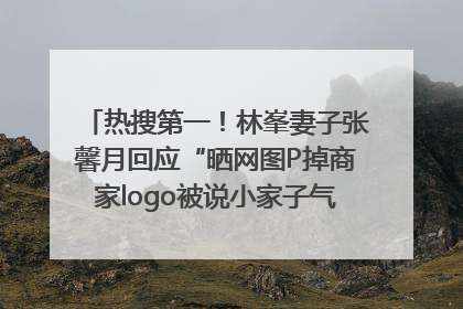 热搜第一！林峯妻子张馨月回应“晒网图P掉商家logo被说小家子气”：没那么多想法，可能有人恶意解读
