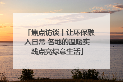 焦点访谈丨让环保融入日常 各地的温暖实践点亮绿意生活