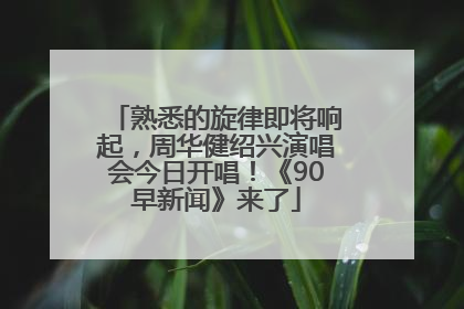 熟悉的旋律即将响起，周华健绍兴演唱会今日开唱！《90早新闻》来了