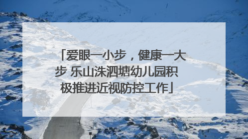 爱眼一小步，健康一大步 乐山洙泗塘幼儿园积极推进近视防控工作