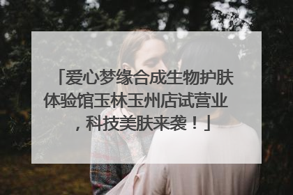 爱心梦缘合成生物护肤体验馆玉林玉州店试营业，科技美肤来袭！
