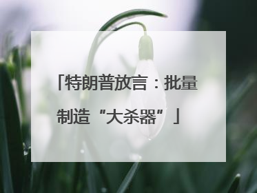 特朗普放言：批量制造“大杀器”