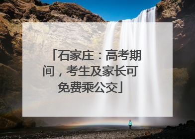 石家庄：高考期间，考生及家长可免费乘公交